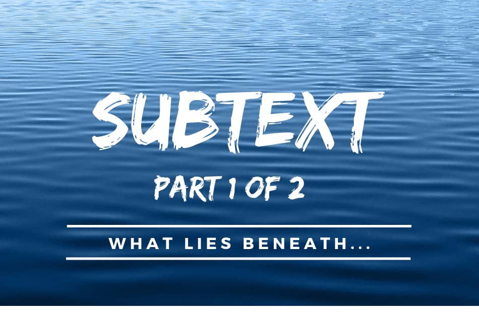 Subtext – What Lies Beneath (Part 1 of 2)